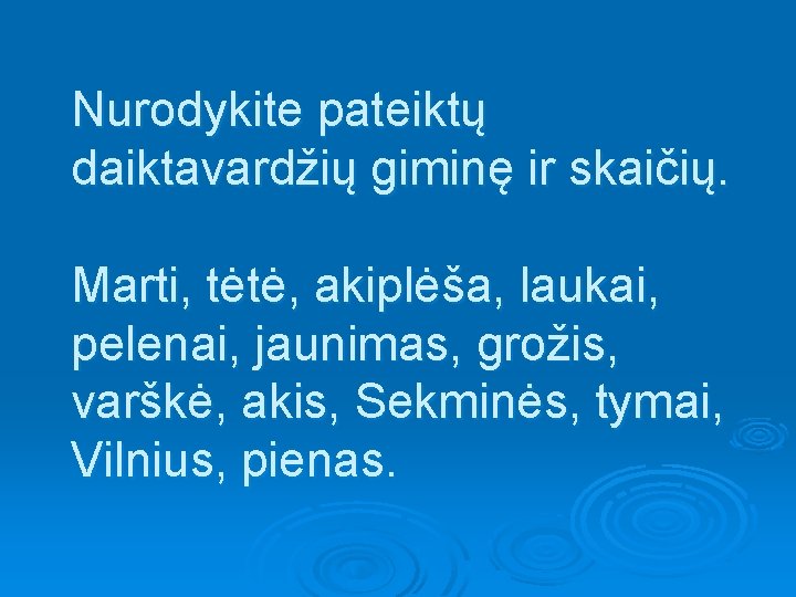 Nurodykite pateiktų daiktavardžių giminę ir skaičių. Marti, tėtė, akiplėša, laukai, pelenai, jaunimas, grožis, varškė,