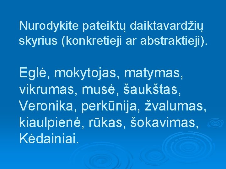 Nurodykite pateiktų daiktavardžių skyrius (konkretieji ar abstraktieji). Eglė, mokytojas, matymas, vikrumas, musė, šaukštas, Veronika,