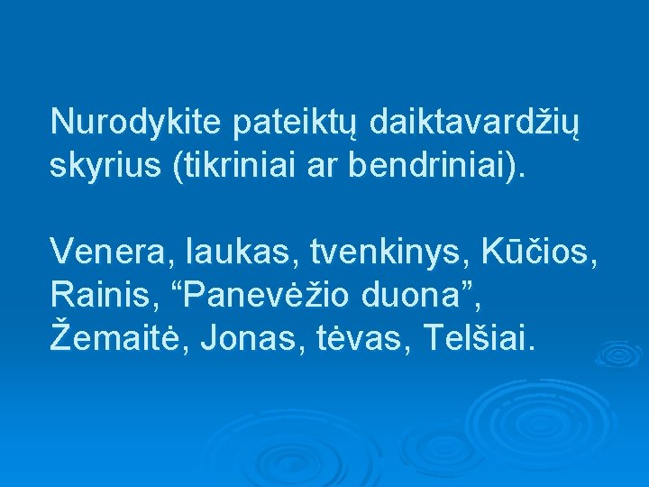 Nurodykite pateiktų daiktavardžių skyrius (tikriniai ar bendriniai). Venera, laukas, tvenkinys, Kūčios, Rainis, “Panevėžio duona”,