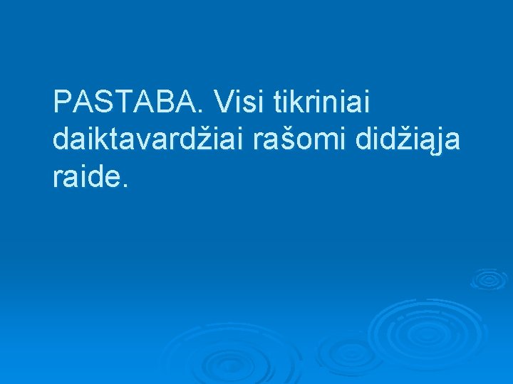 PASTABA. Visi tikriniai daiktavardžiai rašomi didžiąja raide. 