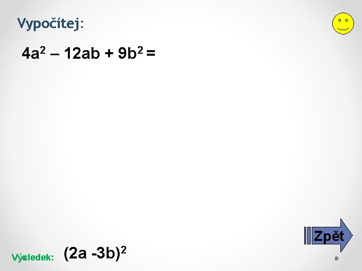 Vypočítej: 4 a 2 – 12 ab + 9 b 2 = Zpět Výsledek: Vypočítej: 4 a 2 – 12 ab + 9 b 2 = Zpět Výsledek: