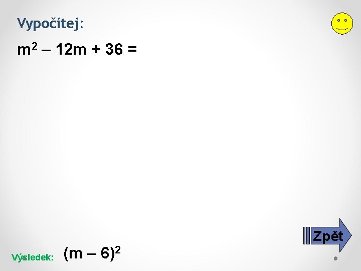 Vypočítej: m 2 – 12 m + 36 = Zpět Výsledek: (m – 6)2 Vypočítej: m 2 – 12 m + 36 = Zpět Výsledek: (m – 6)2