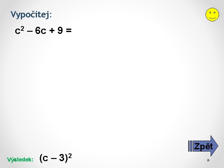 Vypočítej: c 2 – 6 c + 9 = Zpět Výsledek: (c – 3)2 Vypočítej: c 2 – 6 c + 9 = Zpět Výsledek: (c – 3)2