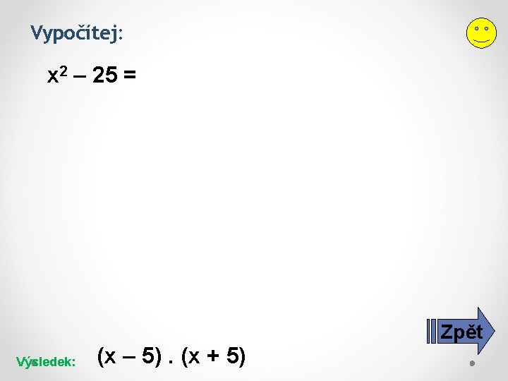 Vypočítej: x 2 – 25 = Zpět Výsledek: (x – 5). (x + 5)