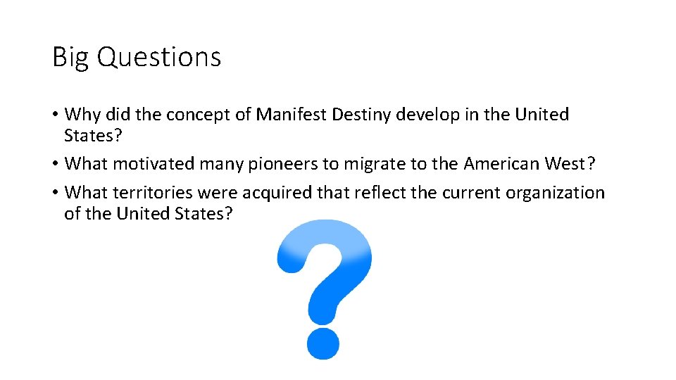 Big Questions • Why did the concept of Manifest Destiny develop in the United