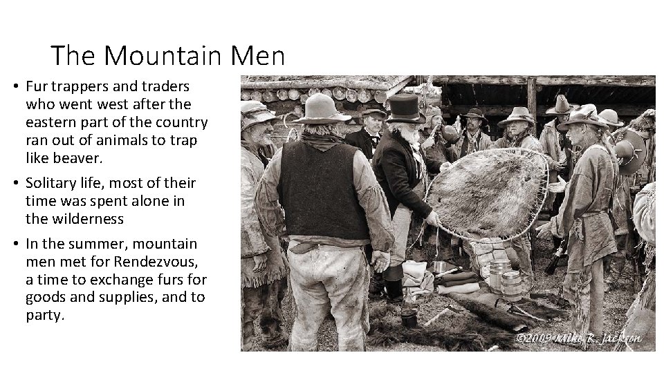 The Mountain Men • Fur trappers and traders who went west after the eastern