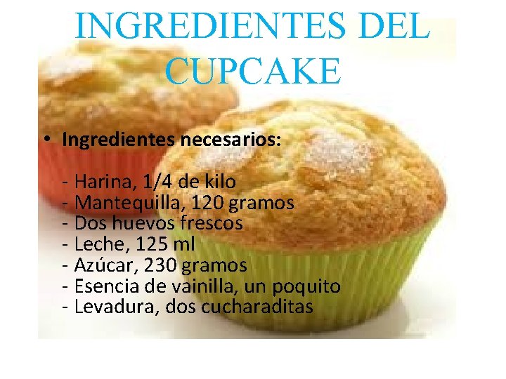 INGREDIENTES DEL CUPCAKE • Ingredientes necesarios: - Harina, 1/4 de kilo - Mantequilla, 120