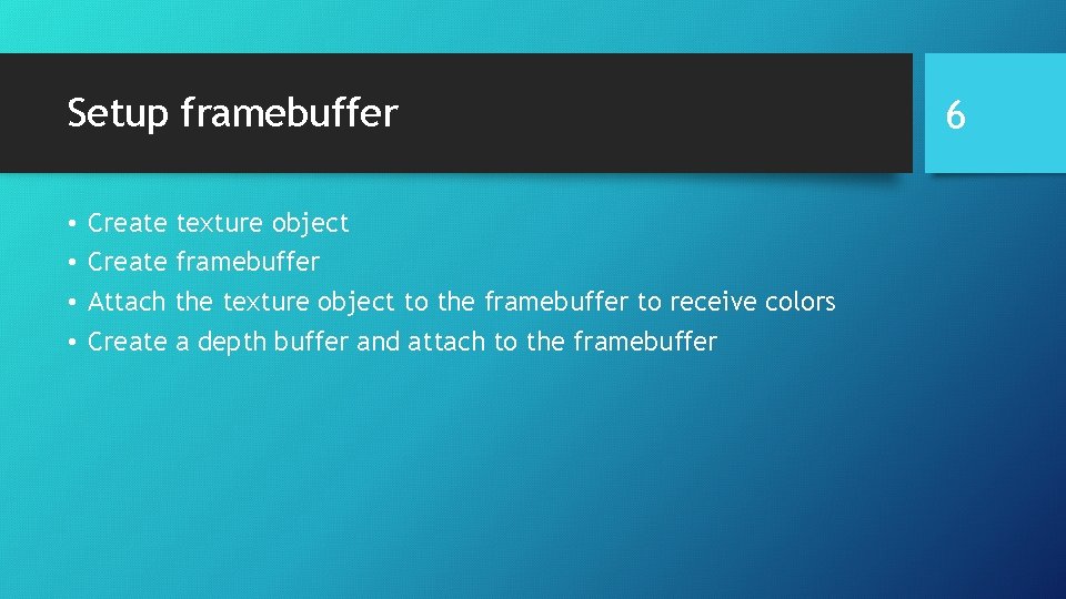 Setup framebuffer • • Create texture object Create framebuffer Attach the texture object to