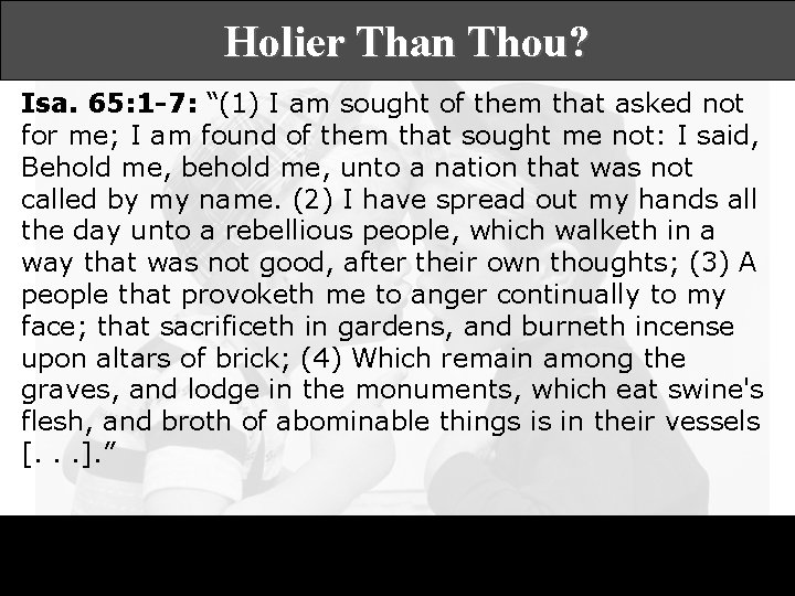 Holier Than Thou? Isa. 65: 1 -7: “(1) I am sought of them that