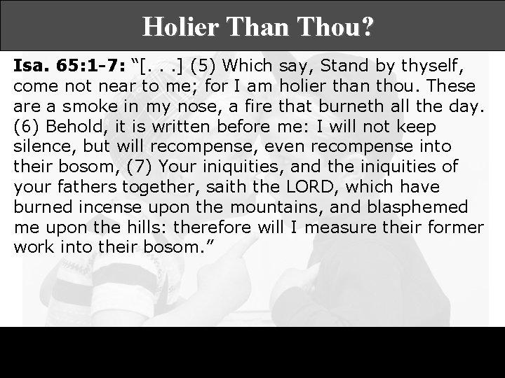 Holier Than Thou? Isa. 65: 1 -7: “[. . . ] (5) Which say,