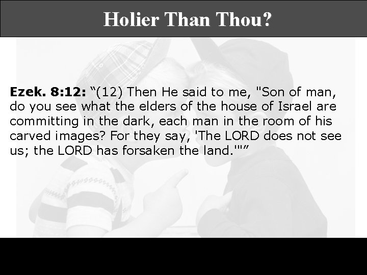 Holier Than Thou? Ezek. 8: 12: “(12) Then He said to me, "Son of