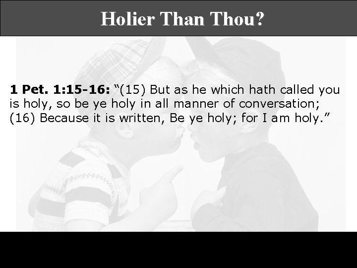 Holier Than Thou? 1 Pet. 1: 15 -16: “(15) But as he which hath