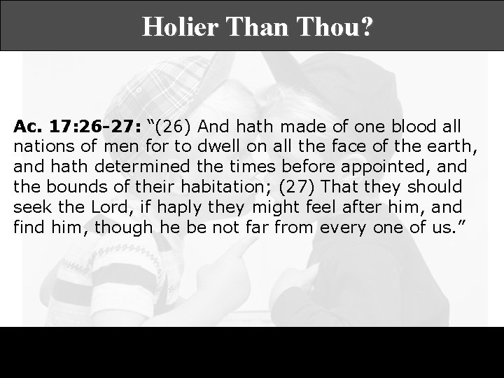 Holier Than Thou? Ac. 17: 26 -27: “(26) And hath made of one blood