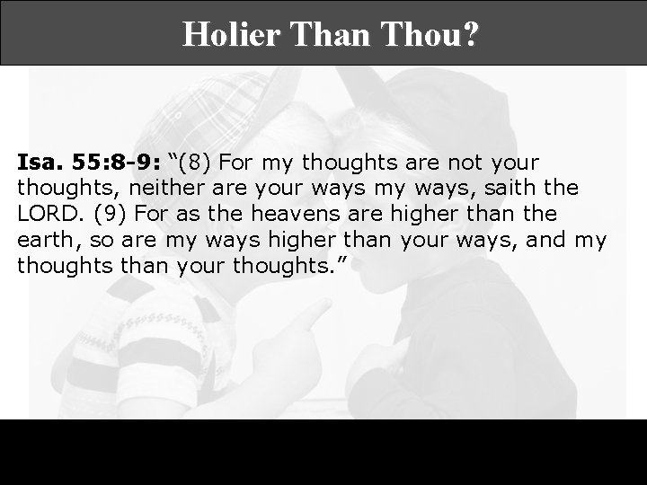 Holier Than Thou? Isa. 55: 8 -9: “(8) For my thoughts are not your