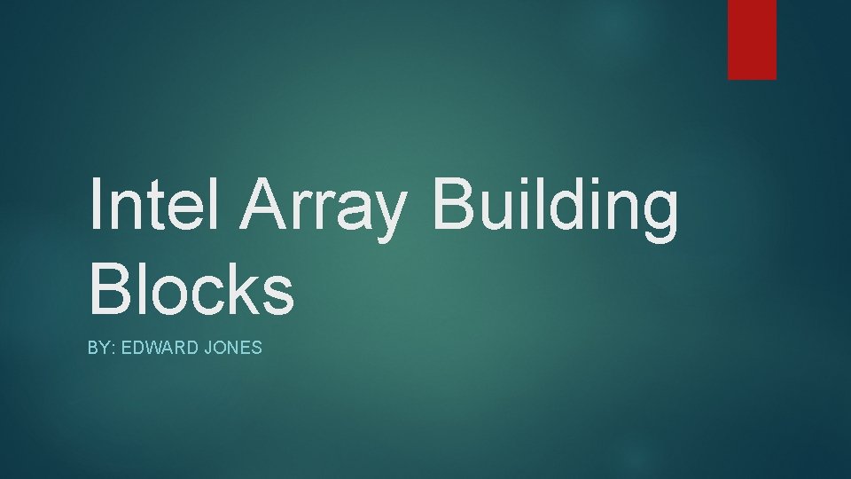 Intel Array Building Blocks BY: EDWARD JONES 
