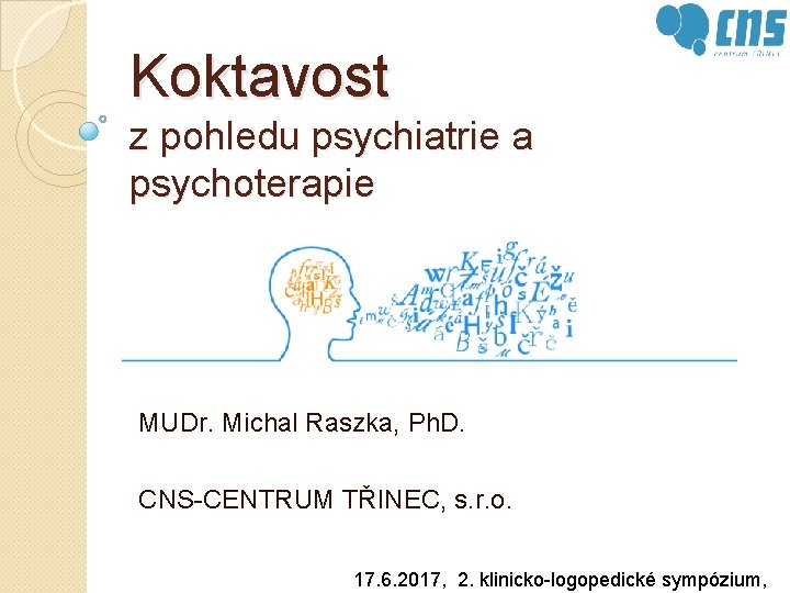Koktavost z pohledu psychiatrie a psychoterapie MUDr. Michal Raszka, Ph. D. CNS-CENTRUM TŘINEC, s.