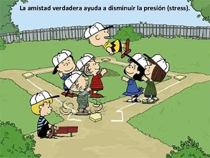 La amistad verdadera ayuda a disminuir la presión (stress). 