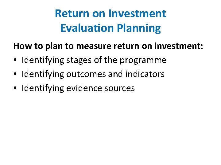 Return on Investment Evaluation Planning How to plan to measure return on investment: •