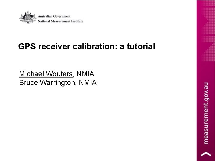 GPS receiver calibration: a tutorial Michael Wouters, NMIA Bruce Warrington, NMIA 