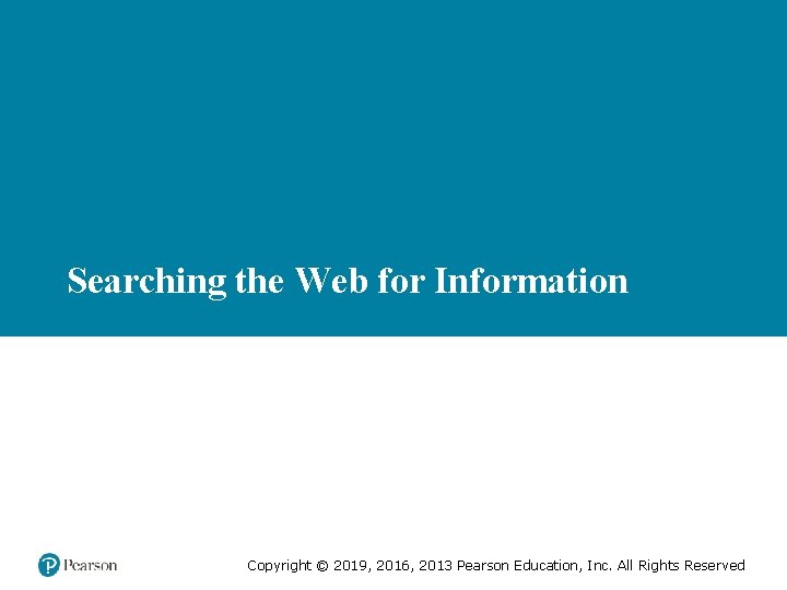 Searching the Web for Information Copyright © 2019, 2016, 2013 Pearson Education, Inc. All
