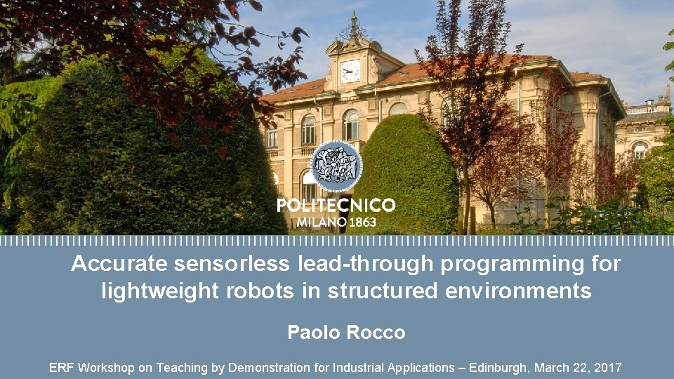 Accurate sensorless lead-through programming for lightweight robots in structured environments Paolo Rocco ERF Workshop Accurate sensorless lead-through programming for lightweight robots in structured environments Paolo Rocco ERF Workshop