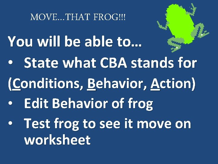 MOVE…THAT FROG!!! You will be able to… • State what CBA stands for (Conditions,