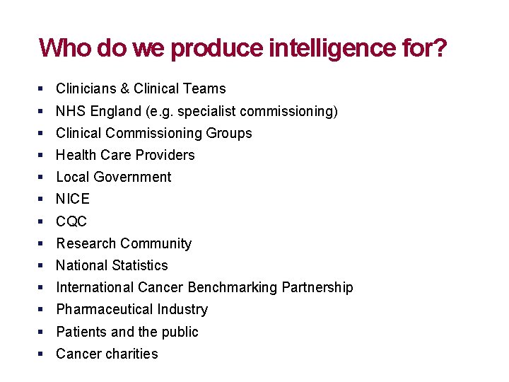 Who do we produce intelligence for? § Clinicians & Clinical Teams § NHS England Who do we produce intelligence for? § Clinicians & Clinical Teams § NHS England