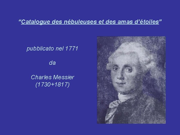 “Catalogue des nébuleuses et des amas d’étoiles” pubblicato nel 1771 da Charles Messier (1730+1817)