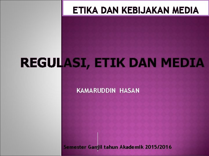 ETIKA DAN KEBIJAKAN MEDIA REGULASI, ETIK DAN MEDIA KAMARUDDIN HASAN Semester Ganjil tahun Akademik