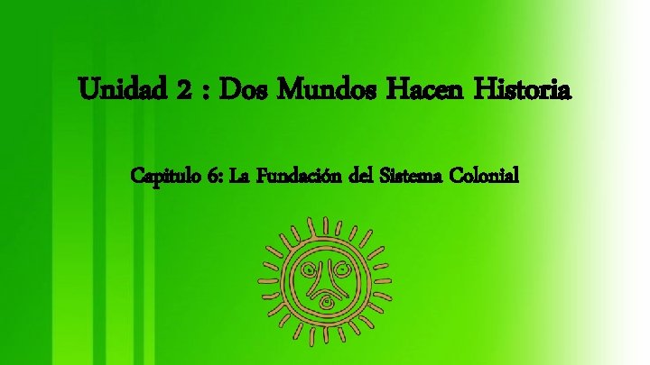 Unidad 2 : Dos Mundos Hacen Historia Capitulo 6: La Fundación del Sistema Colonial