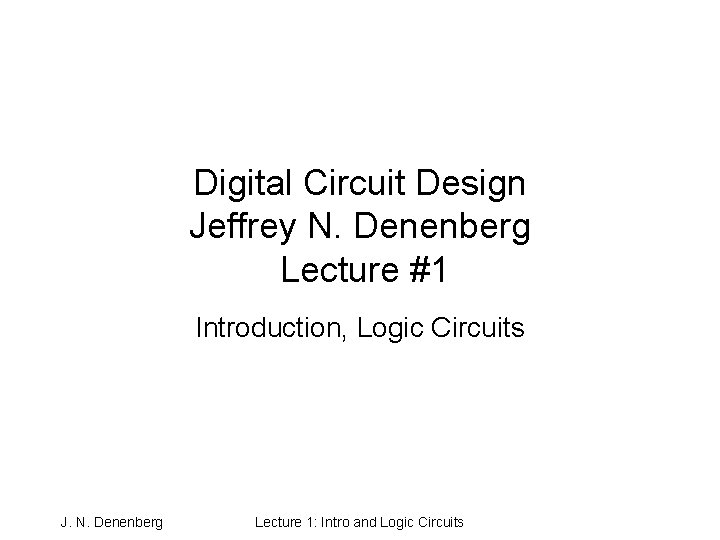 Digital Circuit Design Jeffrey N. Denenberg Lecture #1 Introduction, Logic Circuits J. N. Denenberg