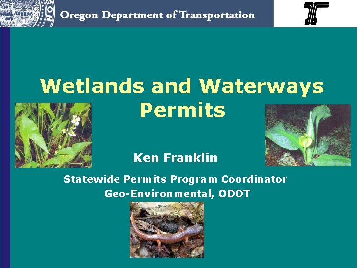 Wetlands and Waterways Permits Ken Franklin Statewide Permits Program Coordinator Geo-Environmental, ODOT 