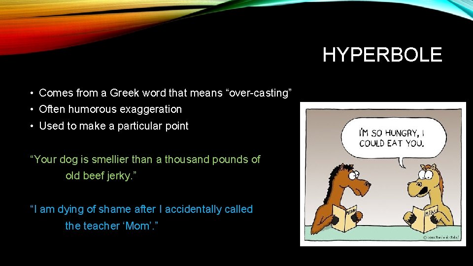 HYPERBOLE • Comes from a Greek word that means “over-casting” • Often humorous exaggeration