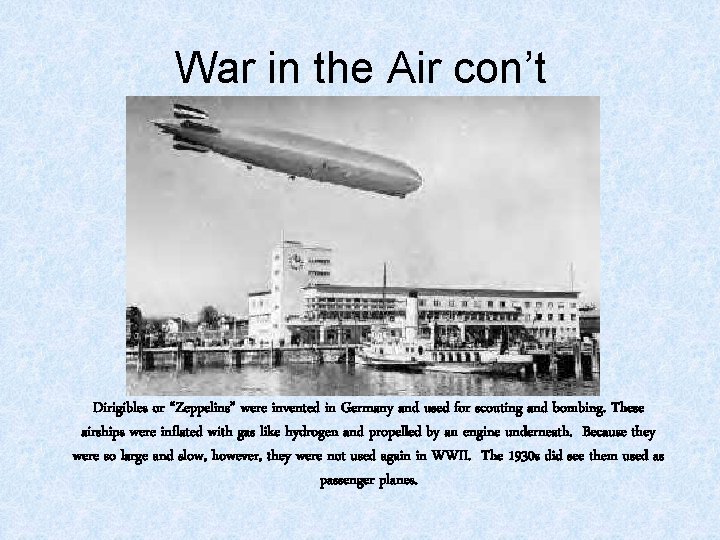 War in the Air con’t Dirigibles or “Zeppelins” were invented in Germany and used