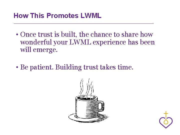 How This Promotes LWML • Once trust is built, the chance to share how