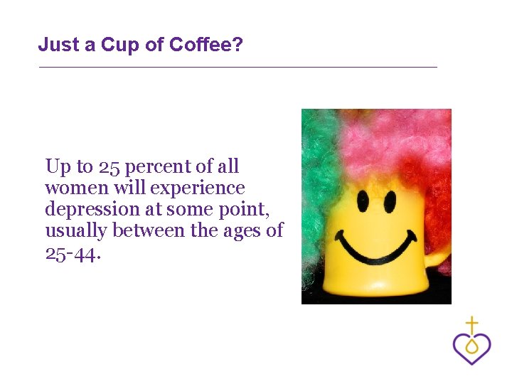 Just a Cup of Coffee? Up to 25 percent of all women will experience