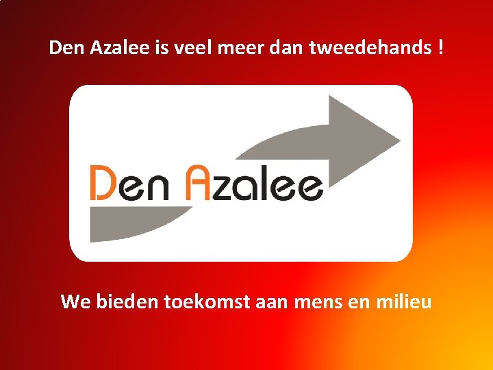 Den Azalee is veel meer dan tweedehands ! We bieden toekomst aan mens en