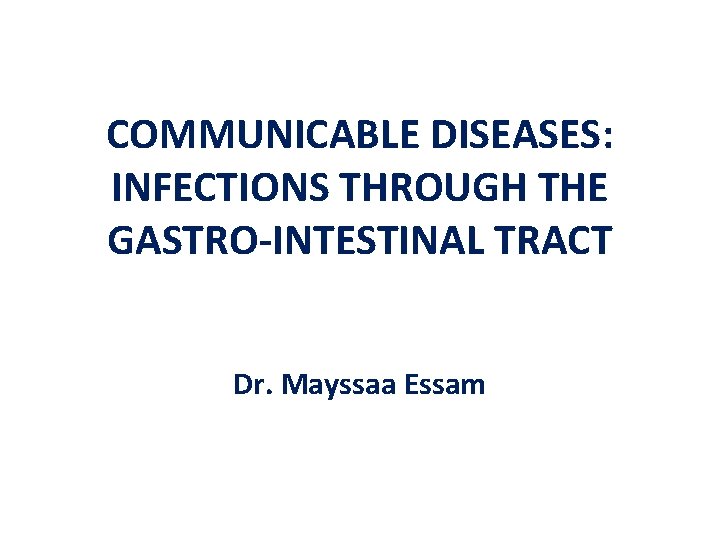 COMMUNICABLE DISEASES: INFECTIONS THROUGH THE GASTRO-INTESTINAL TRACT Dr. Mayssaa Essam 