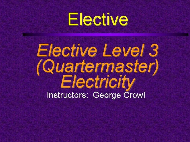 Elective Level 3 (Quartermaster) Electricity Instructors: George Crowl 