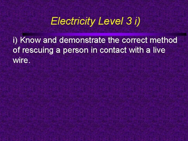 Electricity Level 3 i) i) Know and demonstrate the correct method of rescuing a