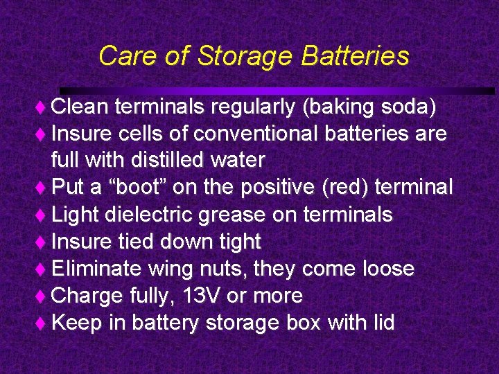 Care of Storage Batteries Clean terminals regularly (baking soda) Insure cells of conventional batteries