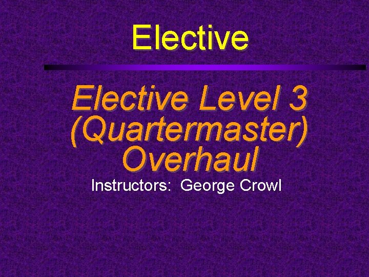 Elective Level 3 (Quartermaster) Overhaul Instructors: George Crowl 