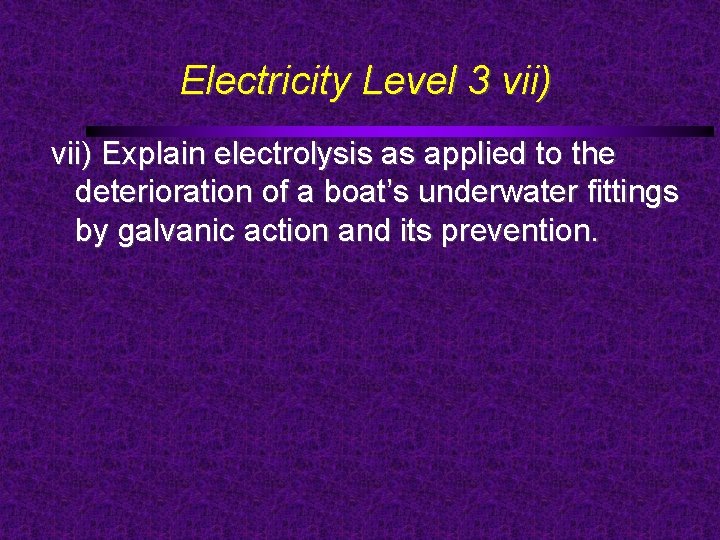 Electricity Level 3 vii) Explain electrolysis as applied to the deterioration of a boat’s