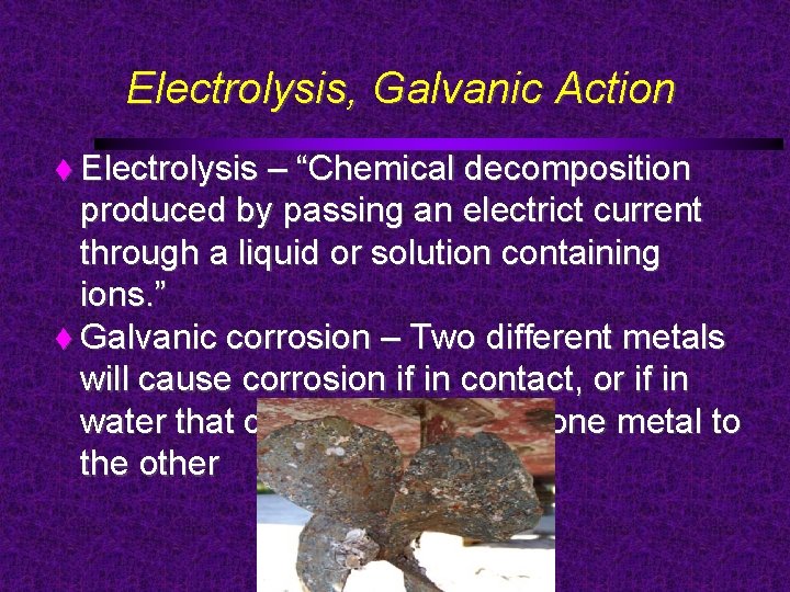 Electrolysis, Galvanic Action Electrolysis – “Chemical decomposition produced by passing an electrict current through