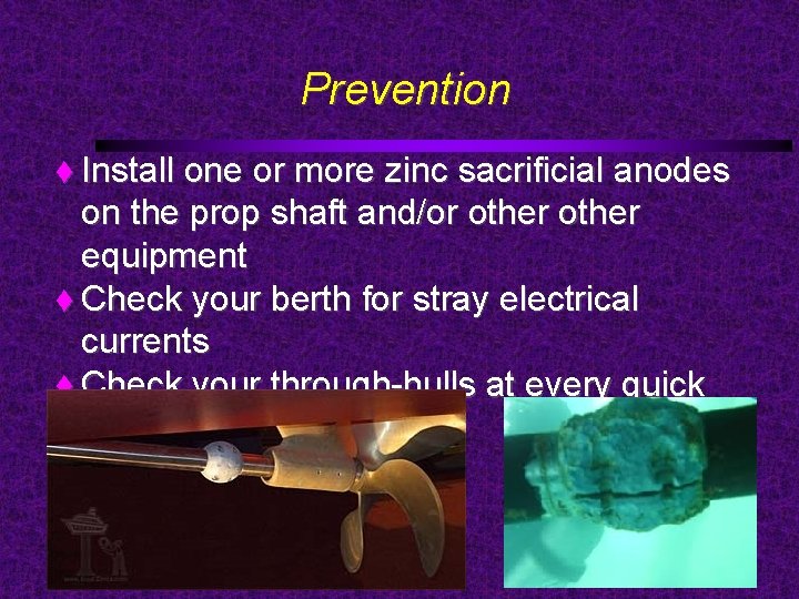 Prevention Install one or more zinc sacrificial anodes on the prop shaft and/or other