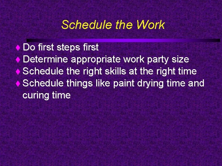 Schedule the Work Do first steps first Determine appropriate work party size Schedule the