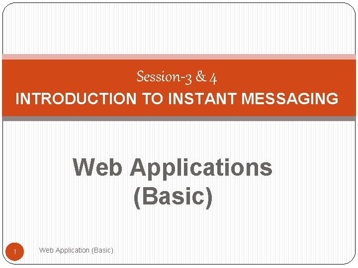Session-3 & 4 INTRODUCTION TO INSTANT MESSAGING Web Applications (Basic) 1 Web Application (Basic)