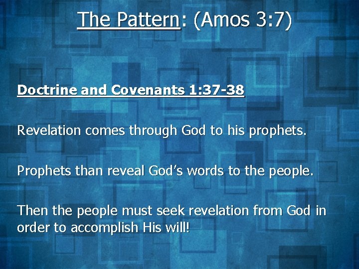 The Pattern: (Amos 3: 7) Doctrine and Covenants 1: 37 -38 Revelation comes through