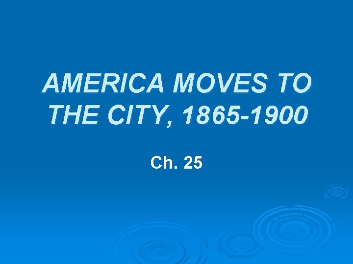 AMERICA MOVES TO THE CITY, 1865 -1900 Ch. 25 