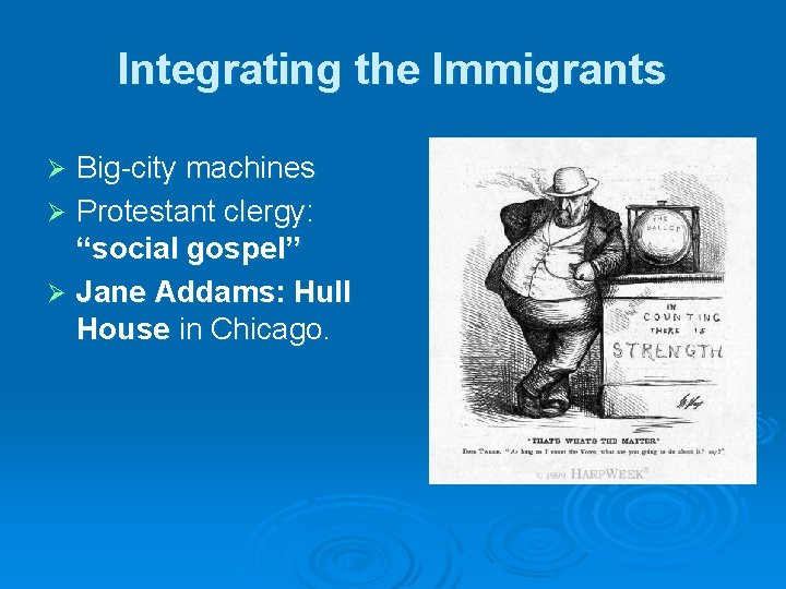 Integrating the Immigrants Big-city machines Ø Protestant clergy: “social gospel” Ø Jane Addams: Hull